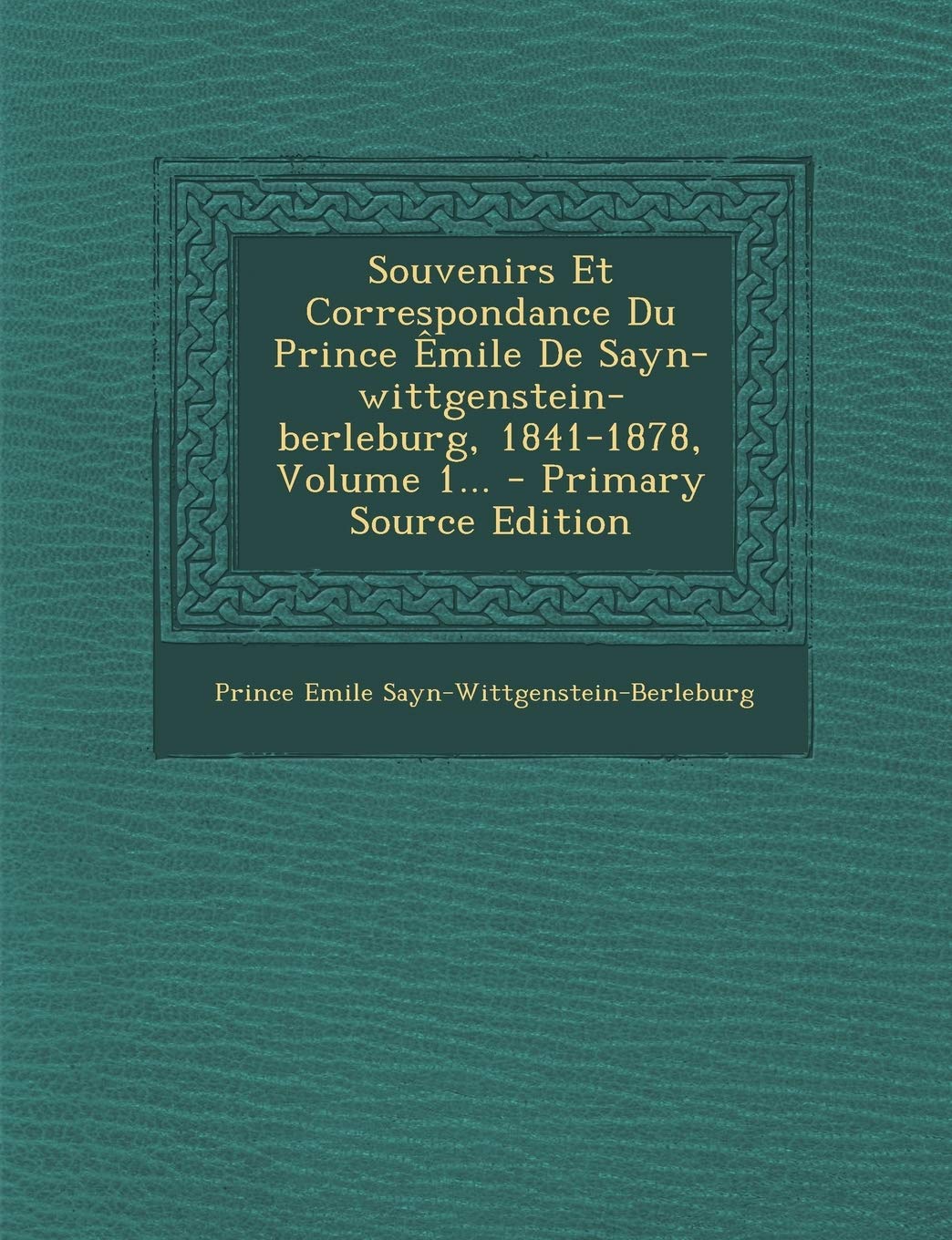 Souvenirs Et Correspondance Du Prince Êmile De Sayn-wittgenstein-berleburg, 1841-1878, Volume 1... book