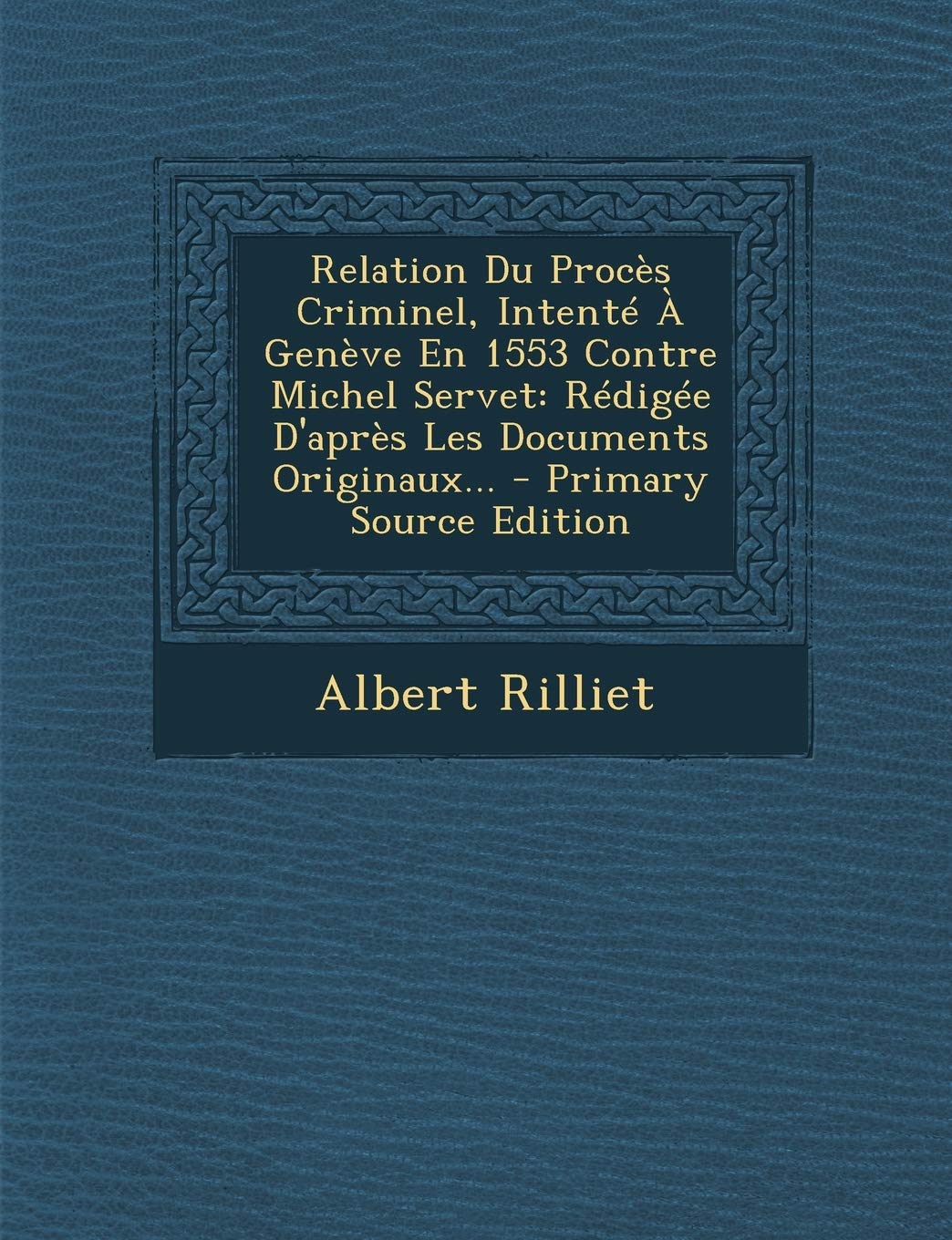 Relation Du Procès Criminel, Intenté À Genève En 1553 Contre Michel Servet: Rédigée D'après Les Documents Originaux... Politics & History