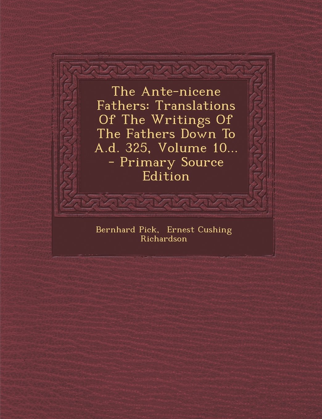 The Ante-Nicene Fathers: Translations of the Writings of the Fathers Down to A.D. 325, Volume 10... - Primary Source Edition Politics & History