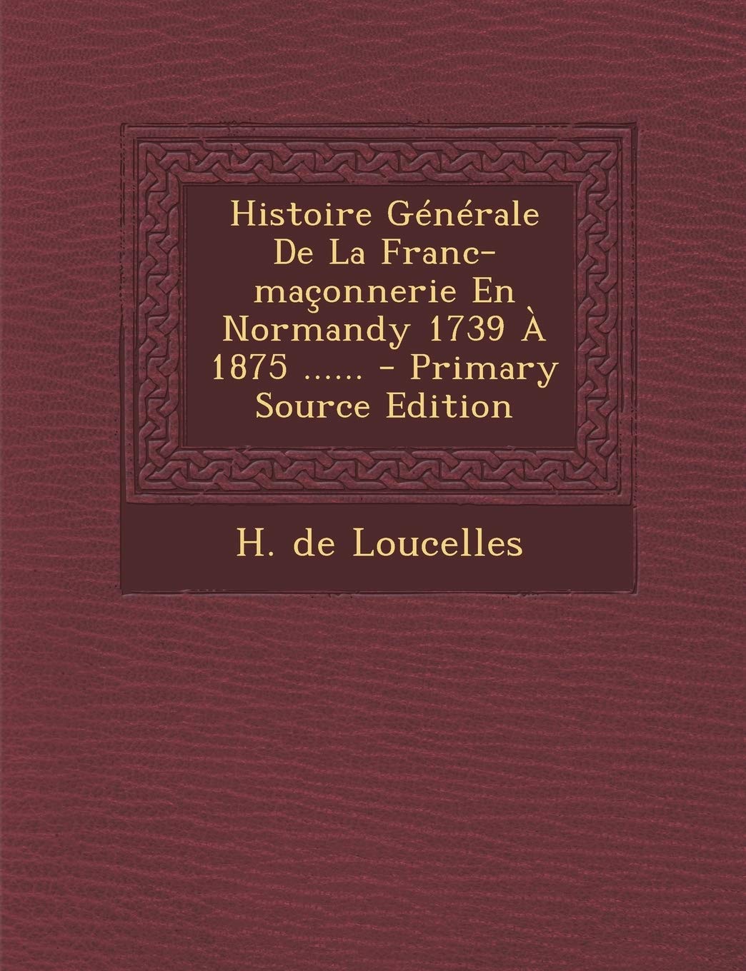 Histoire Générale De La Franc-maçonnerie En Normandy 1739 À 1875 ...... Politics & History