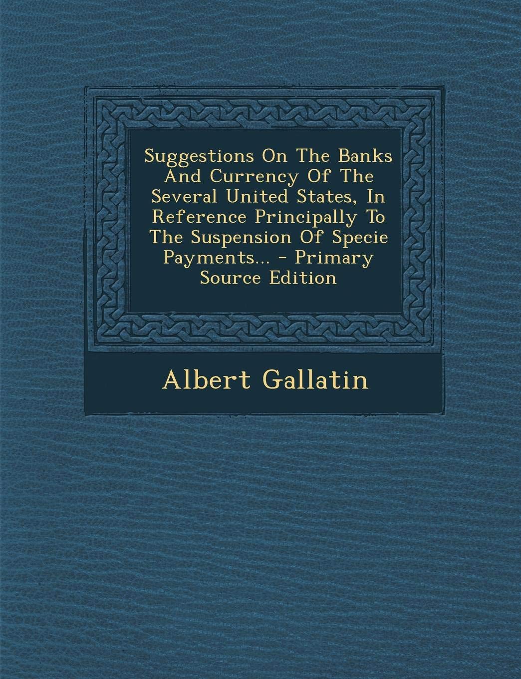 Suggestions on the Banks and Currency of the Several United States, in Reference Principally to the Suspension of Specie Payments... - Primary Source Edition Contemporary literature Books