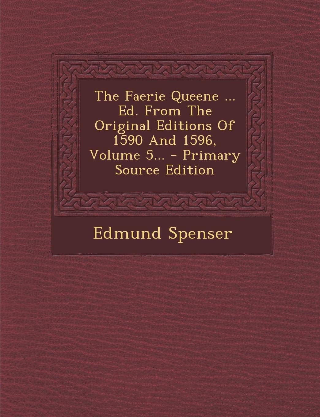 The Faerie Queene ... Ed. from the Original Editions of 1590 and 1596, Volume 5... - Primary Source Edition Politics & History