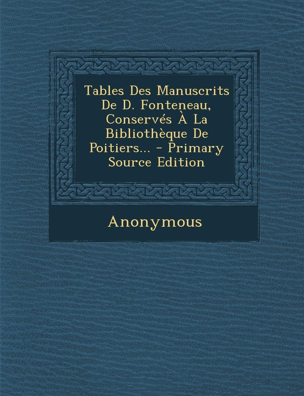 Tables Des Manuscrits De D. Fonteneau, Conservés À La Bibliothèque De Poitiers... - Primary Source Edition Politics & History