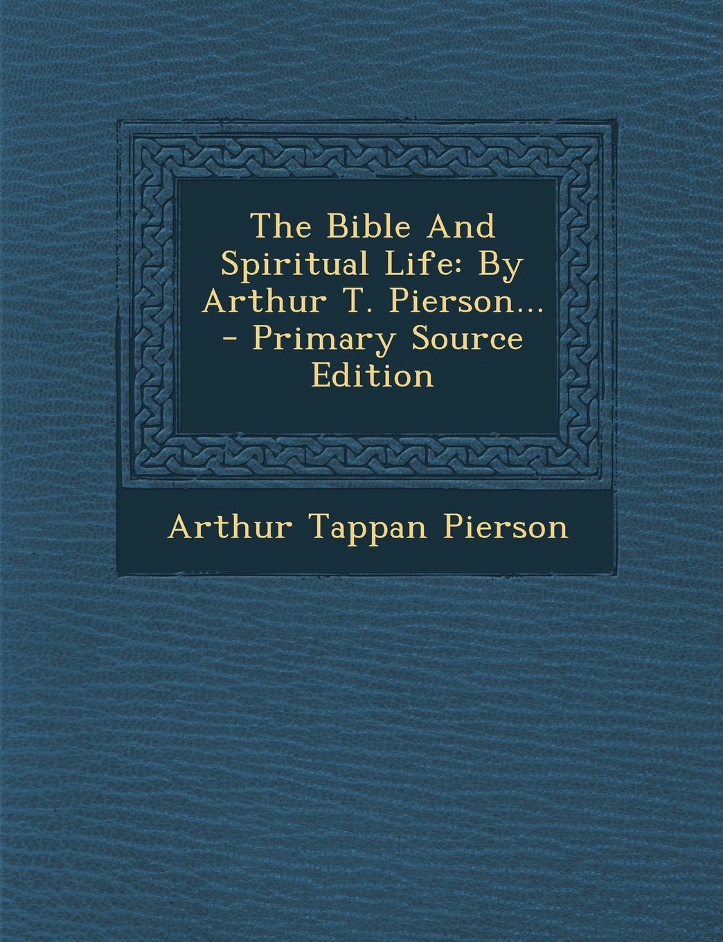 The Bible and Spiritual Life: By Arthur T. Pierson... - Primary Source Edition Politics & History