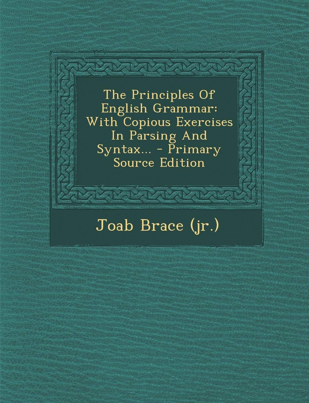 The Principles of English Grammar: With Copious Exercises in Parsing and Syntax... - Primary Source Edition Politics & History