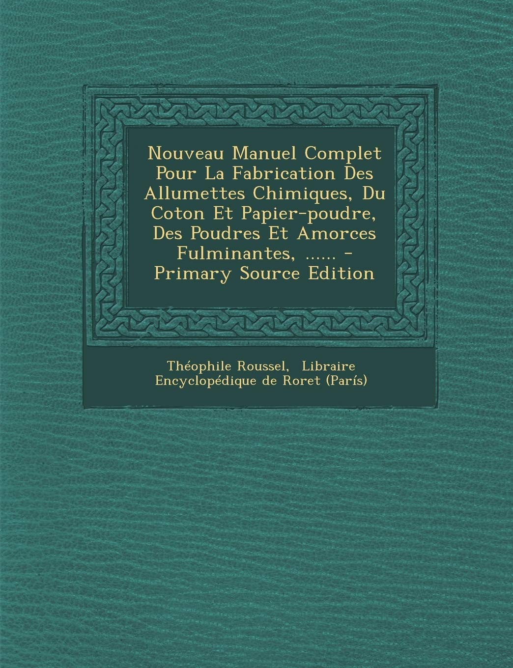 Nouveau Manuel Complet Pour La Fabrication Des Allumettes Chimiques, Du Coton Et Papier-Poudre, Des Poudres Et Amorces Fulminantes, ...... Politics & History