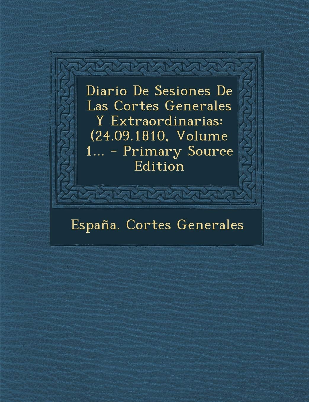 Diario De Sesiones De Las Cortes Generales Y Extraordinarias: (24.09.1810, Volume 1... - Primary Source Edition Politics & History
