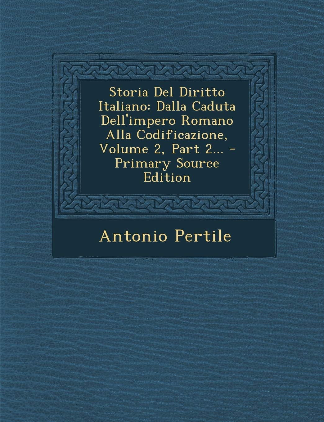 Storia del Diritto Italiano: Dalla Caduta Dell'impero Romano Alla Codificazione, Volume 2, Part 2... Contemporary literature