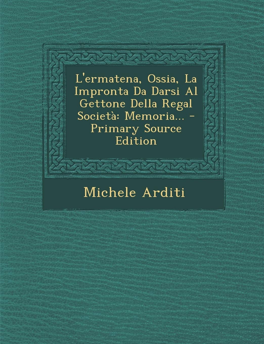 L'Ermatena, Ossia, La Impronta Da Darsi Al Gettone Della Regal Societa: Memoria... - Primary Source Edition Politics & History