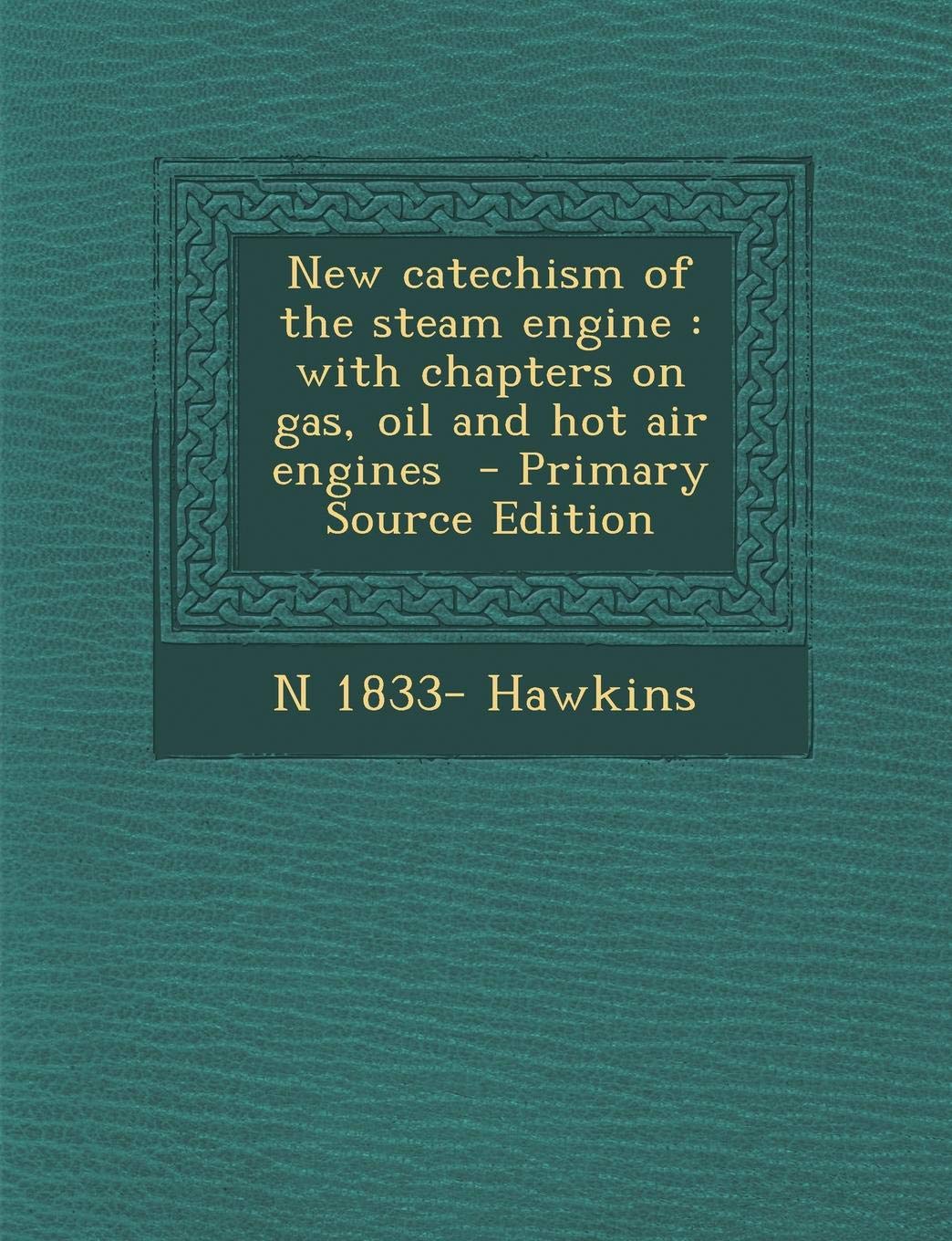 New Catechism of the Steam Engine: With Chapters on Gas, Oil and Hot Air Engines Politics & History