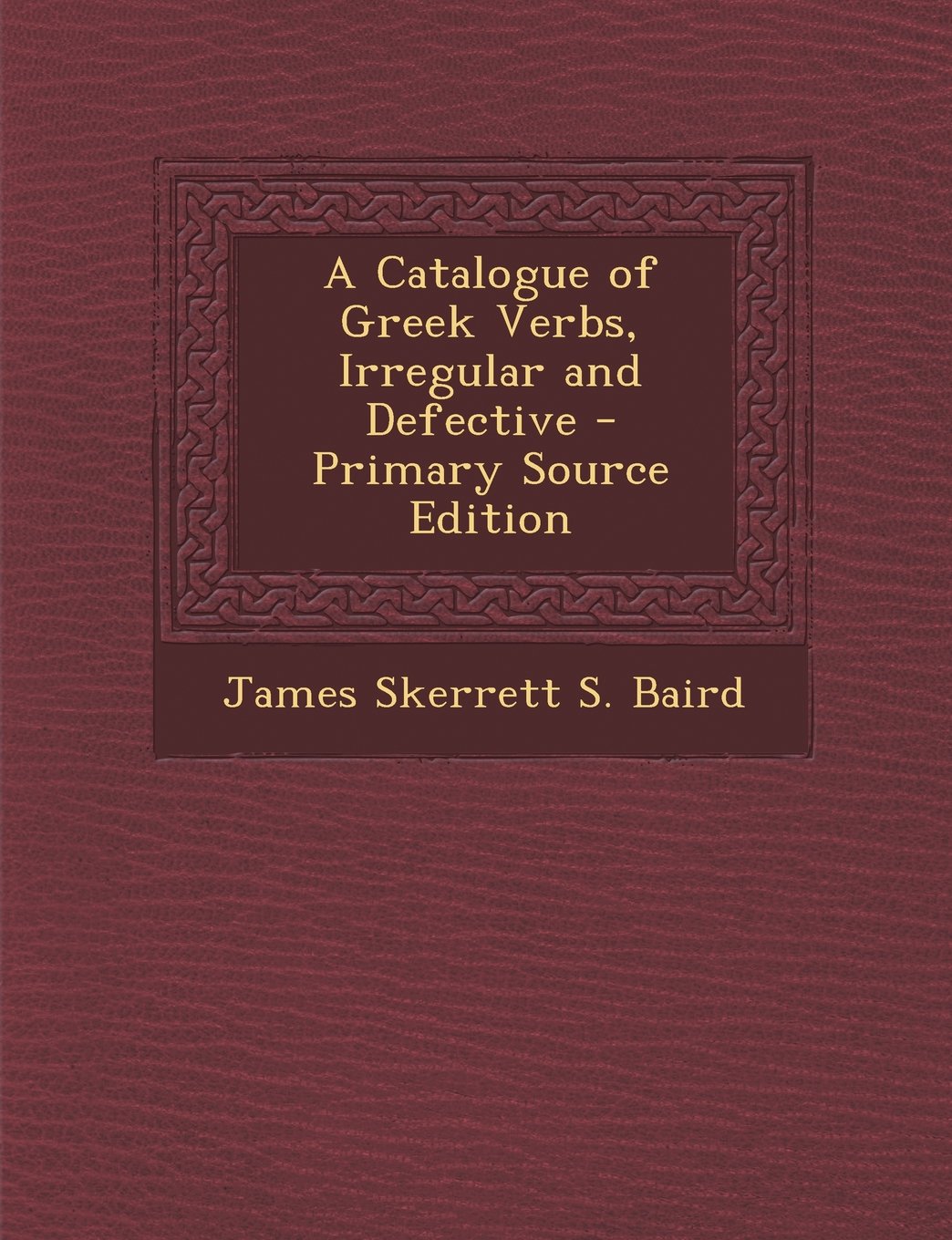A Catalogue of Greek Verbs, Irregular and Defective - Primary Source Edition Politics & History