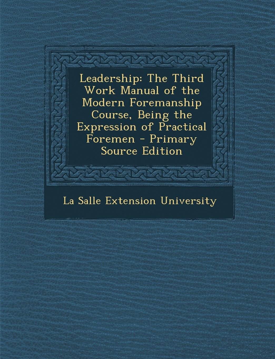 Leadership: The Third Work Manual of the Modern Foremanship Course, Being the Expression of Practical Foremen - Primary Source Edition Business, Finance & Career