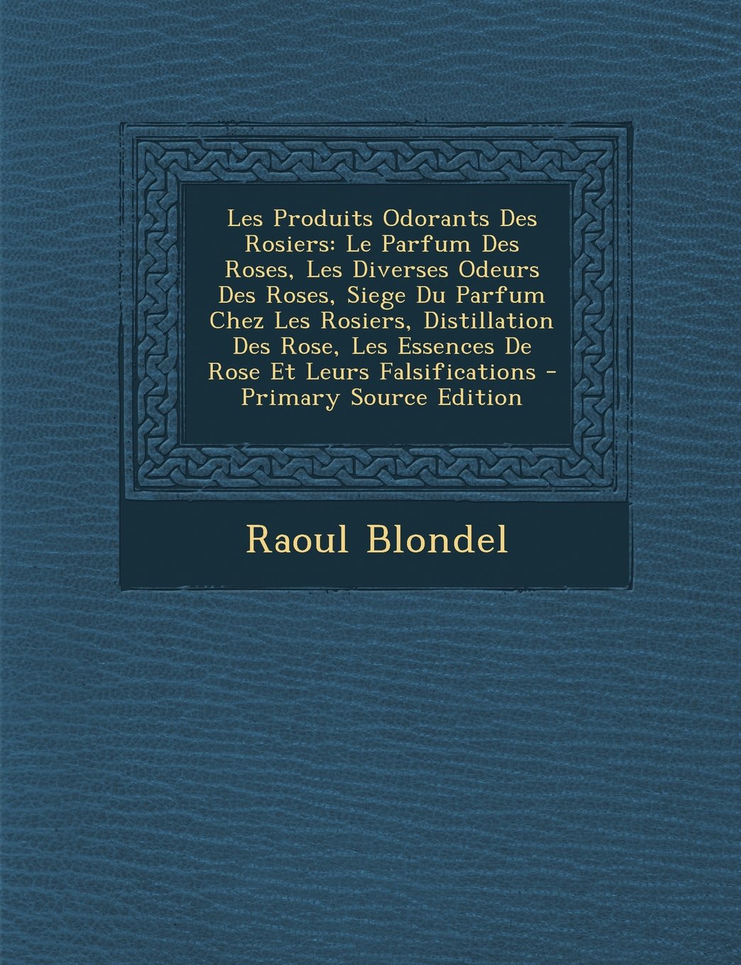 Les Produits Odorants Des Rosiers: Le Parfum Des Roses, Les Diverses Odeurs Des Roses, Siege Du Parfum Chez Les Rosiers, Distillation Des Rose, Les ... Leurs Falsifications - Primary Source Edition Contemporary literature