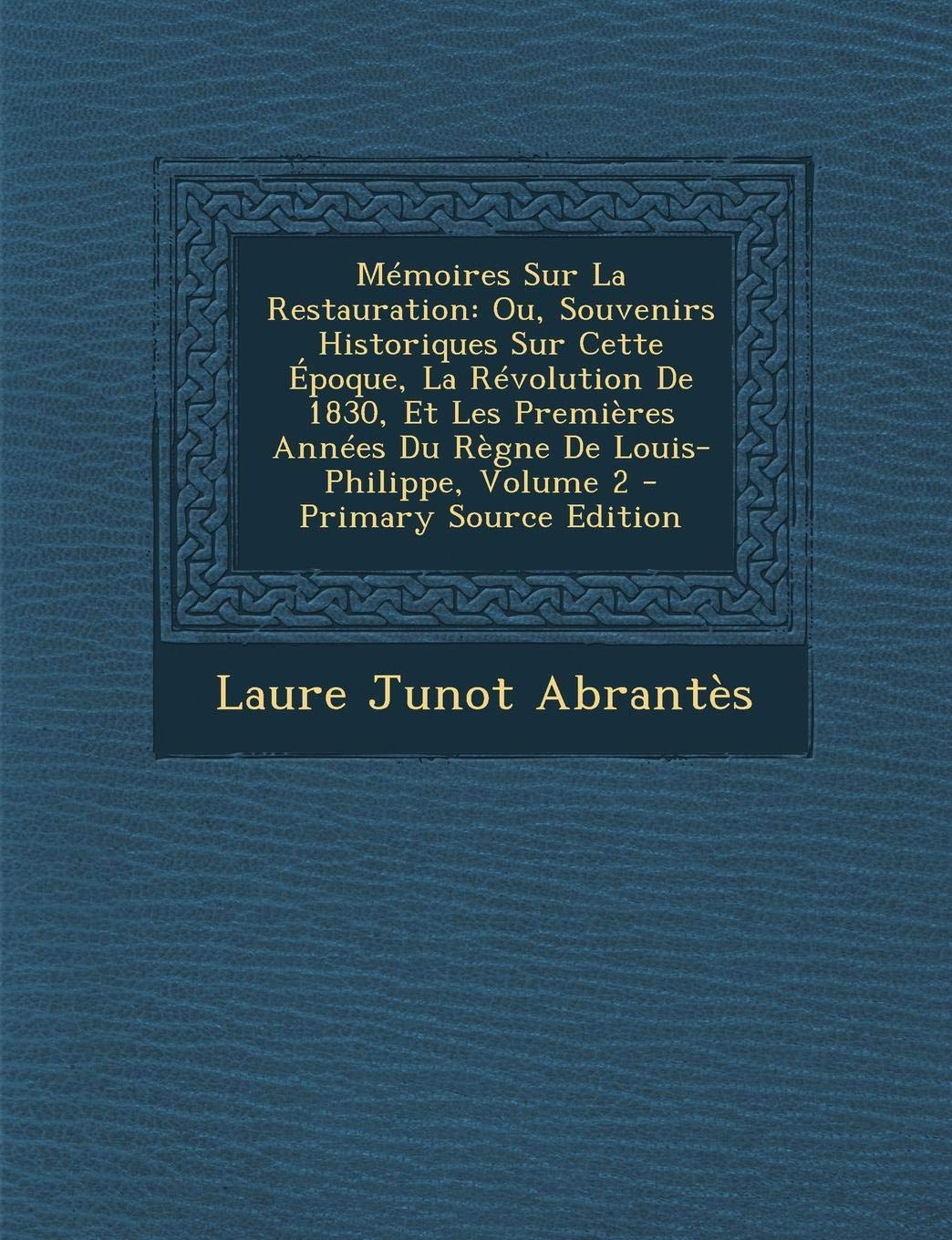 M moires Sur La Restauration: Ou, Souvenirs Historiques Sur Cette poque, La R volution de 1830, Et Les Premi res Ann es Du R gne de Louis-Philippe, Volume 2 Politics & History