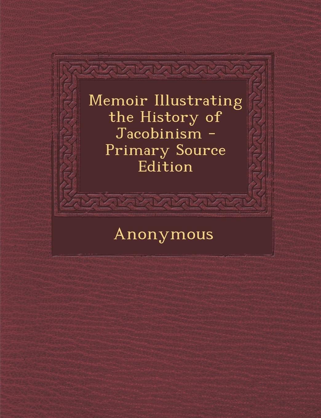 Memoir Illustrating the History of Jacobinism - Primary Source Edition Politics & History