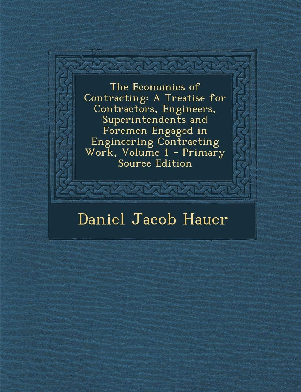 The Economics of Contracting: A Treatise for Contractors, Engineers, Superintendents and Foremen Engaged in Engineering Contracting Work, Volume 1 - Primary Source Edition Politics & History