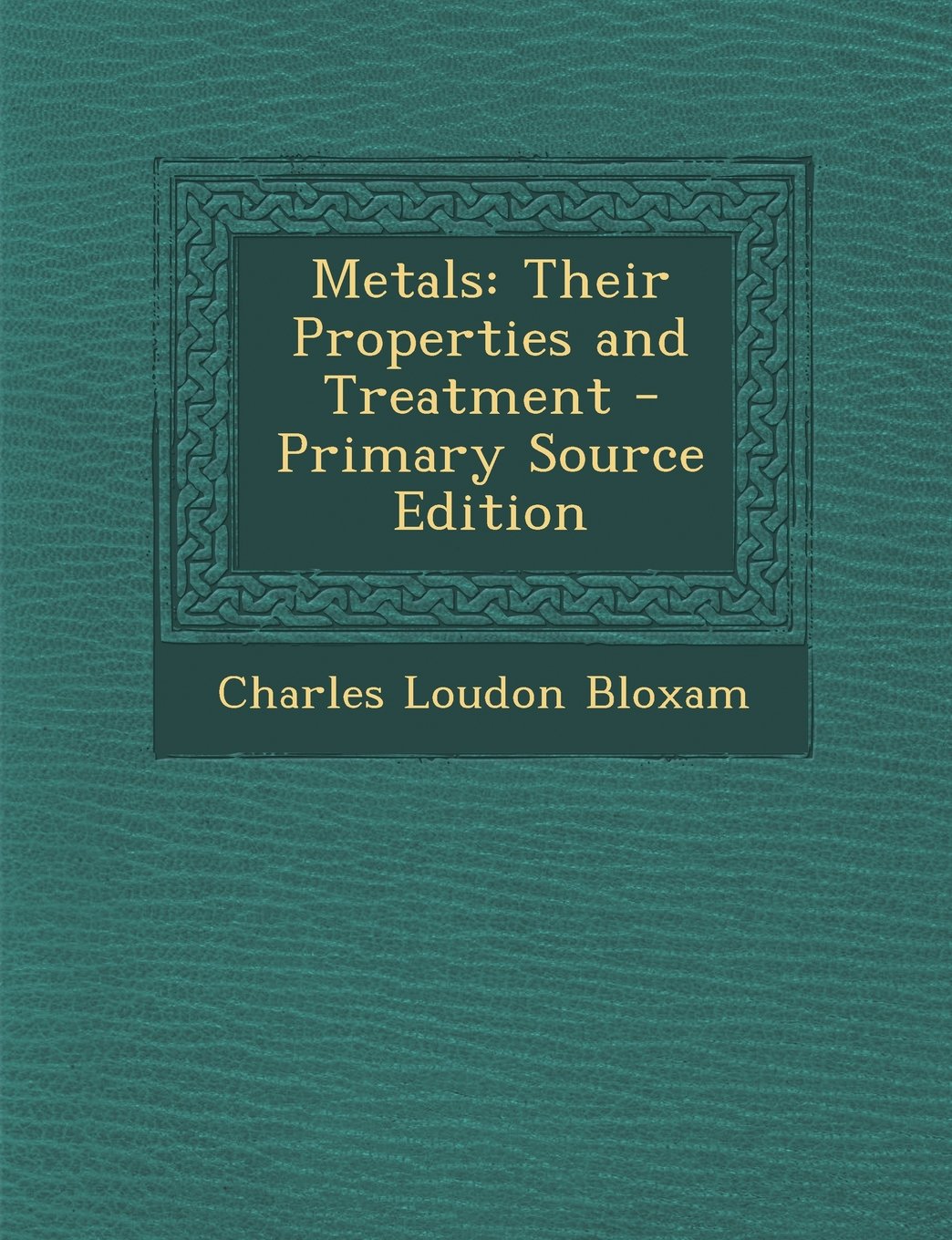 Metals: Their Properties and Treatment - Primary Source Edition Natural Sciences