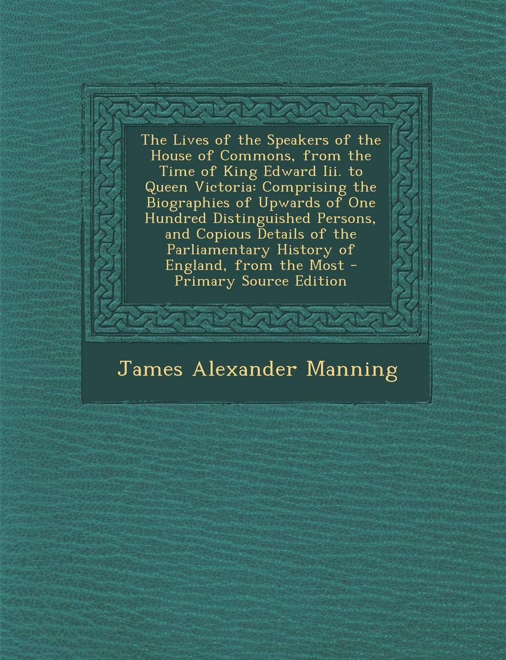 The Lives of the Speakers of the House of Commons, from the Time of King Edward III. to Queen Victoria: Comprising the Biographies of Upwards of One ... History of England, from the Most Memories
