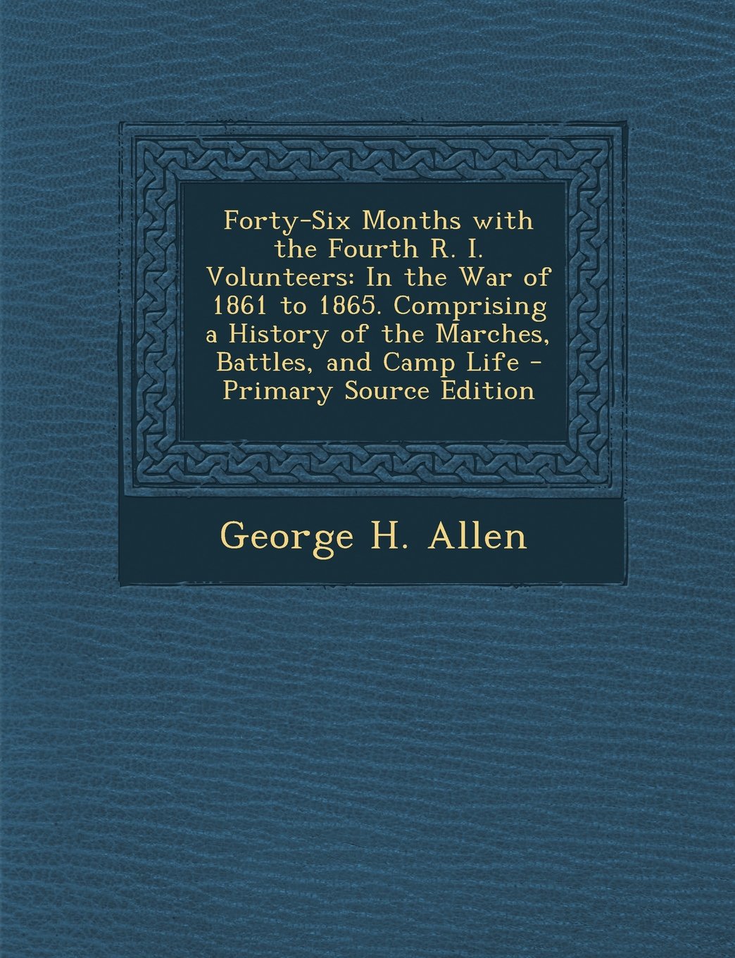Forty-Six Months with the Fourth R. I. Volunteers: In the War of 1861 to 1865. Comprising a History of the Marches, Battles, and Camp Life - Primary Source Edition Politics & History