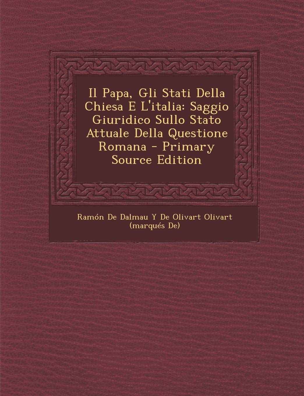 Il Papa, Gli Stati Della Chiesa E L'italia: Saggio Giuridico Sullo Stato Attuale Della Questione Romana - Primary Source Edition Politics & History