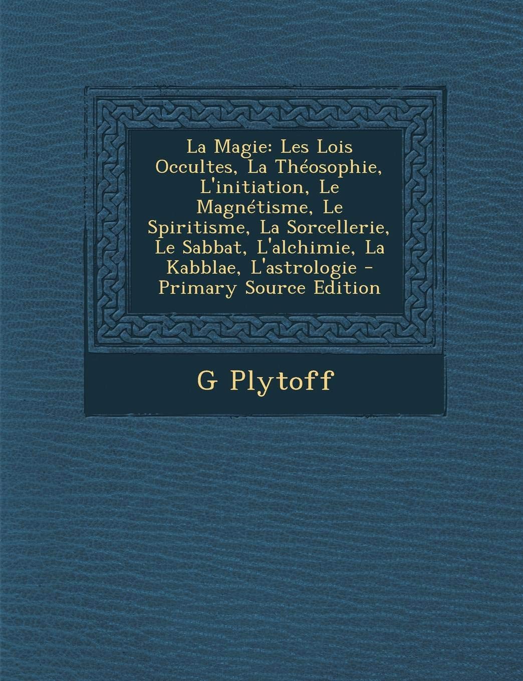La Magie: Les Lois Occultes, La Theosophie, L'Initiation, Le Magnetisme, Le Spiritisme, La Sorcellerie, Le Sabbat, L'Alchimie, La Kabblae, L'Astrologie Religion & Esotericism