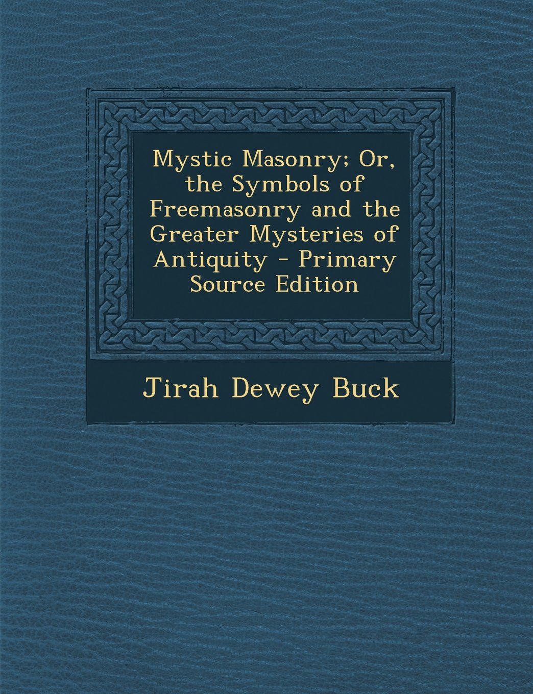 Mystic Masonry; Or, the Symbols of Freemasonry and the Greater Mysteries of Antiquity Religion & Esotericism