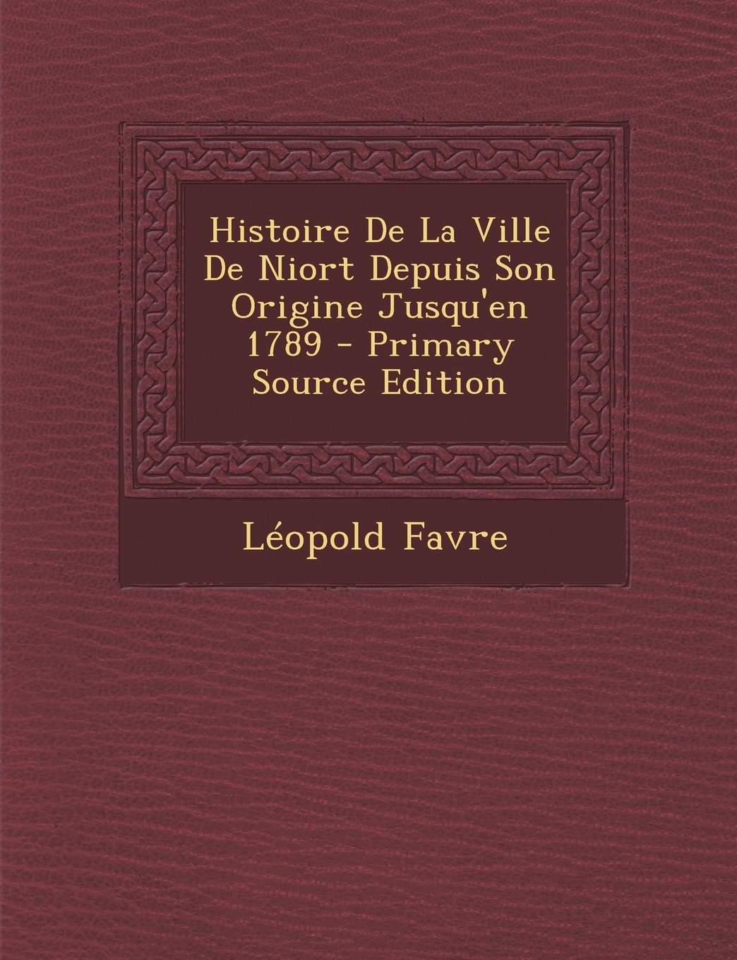 Histoire de La Ville de Niort Depuis Son Origine Jusqu'en 1789 - Primary Source Edition Politics & History
