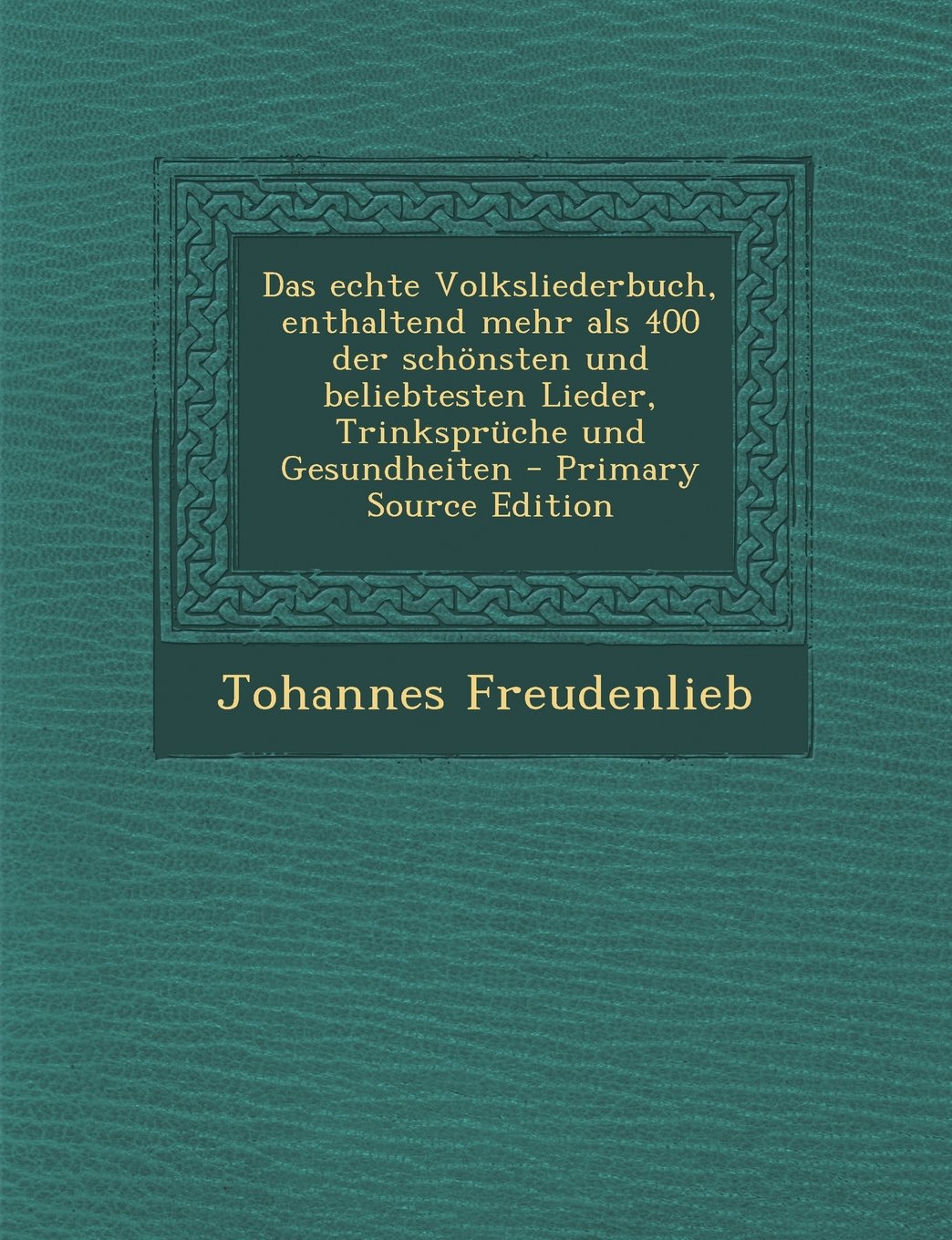 Das Echte Volksliederbuch, Enthaltend Mehr ALS 400 Der Schonsten Und Beliebtesten Lieder, Trinkspruche Und Gesundheiten - Primary Source Edition Arts & Music