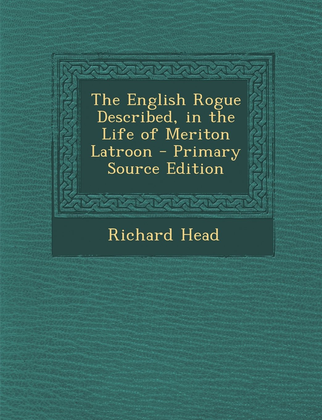 The English Rogue Described, in the Life of Meriton Latroon - Primary Source Edition General education