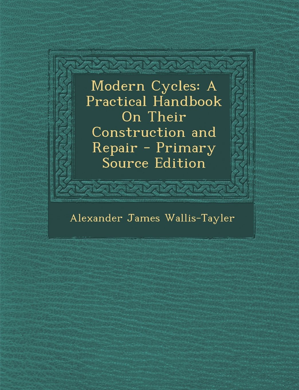 Modern Cycles: A Practical Handbook on Their Construction and Repair - Primary Source Edition Children's books