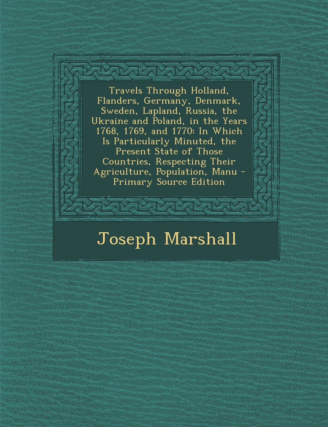 Travels Through Holland, Flanders, Germany, Denmark, Sweden, Lapland, Russia, the Ukraine and Poland, in the Years 1768, 1769, and 1770: In Which Is ... Their Agriculture, Population, Manu Business, Finance & Career