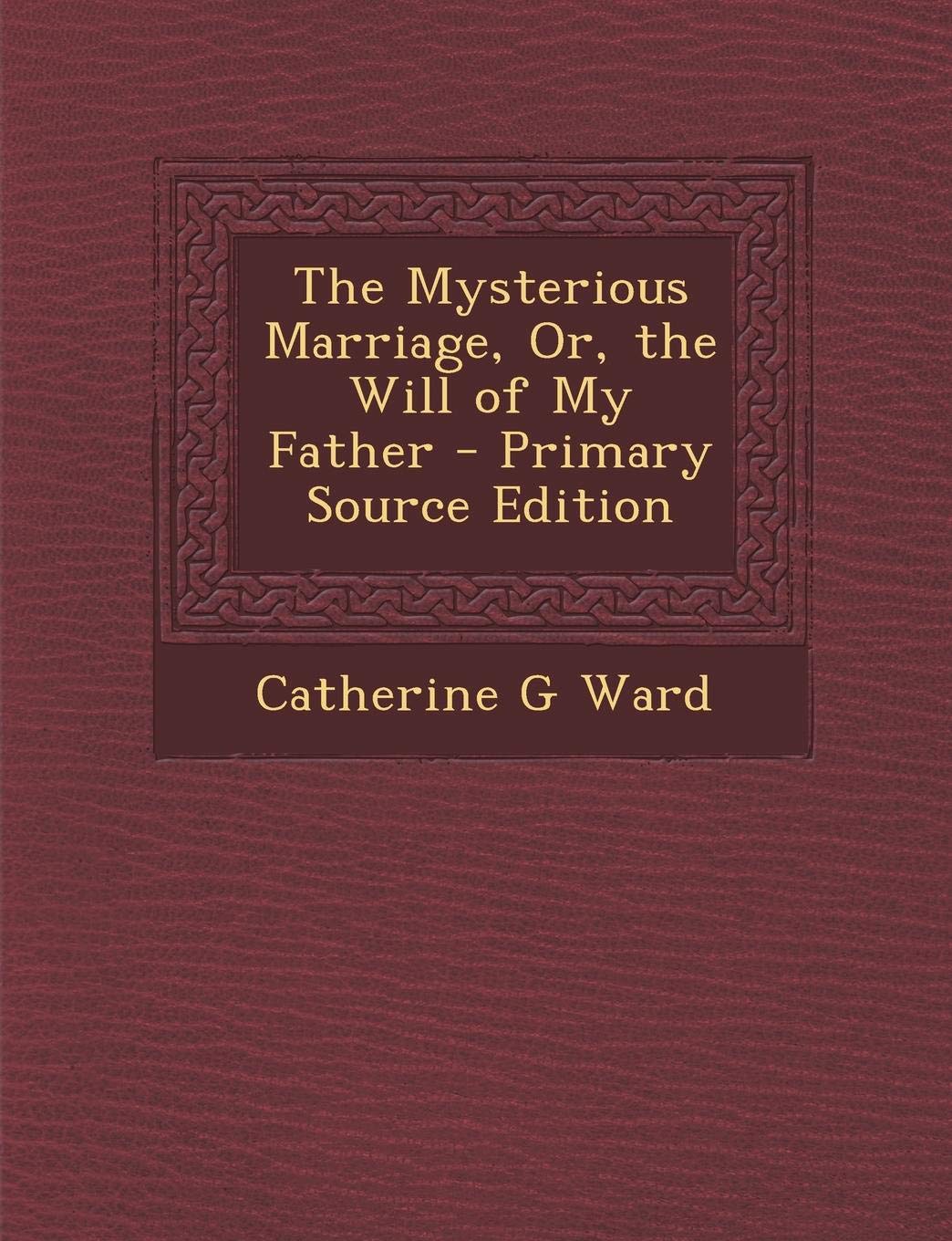 The Mysterious Marriage, Or, the Will of My Father - Primary Source Edition Contemporary literature