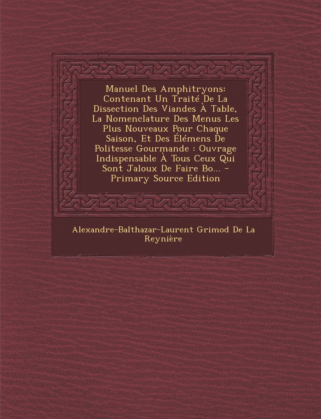 Manuel Des Amphitryons: Contenant Un Traite de la Dissection Des Viandes a Table, La Nomenclature Des Menus Les Plus Nouveaux Pour Chaque Saison, Et ... a Tous Ceux Qui Sont Jaloux de Faire Bo... Leisure, Home & Garden