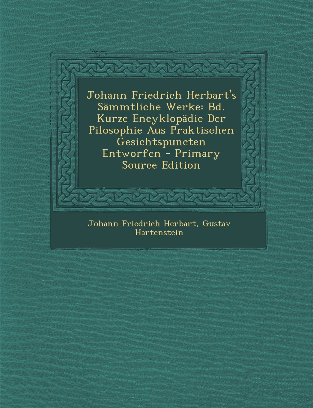 Johann Friedrich Herbart's Sammtliche Werke: Bd. Kurze Encyklopadie Der Pilosophie Aus Praktischen Gesichtspuncten Entworfen - Primary Source Edition Philosophy