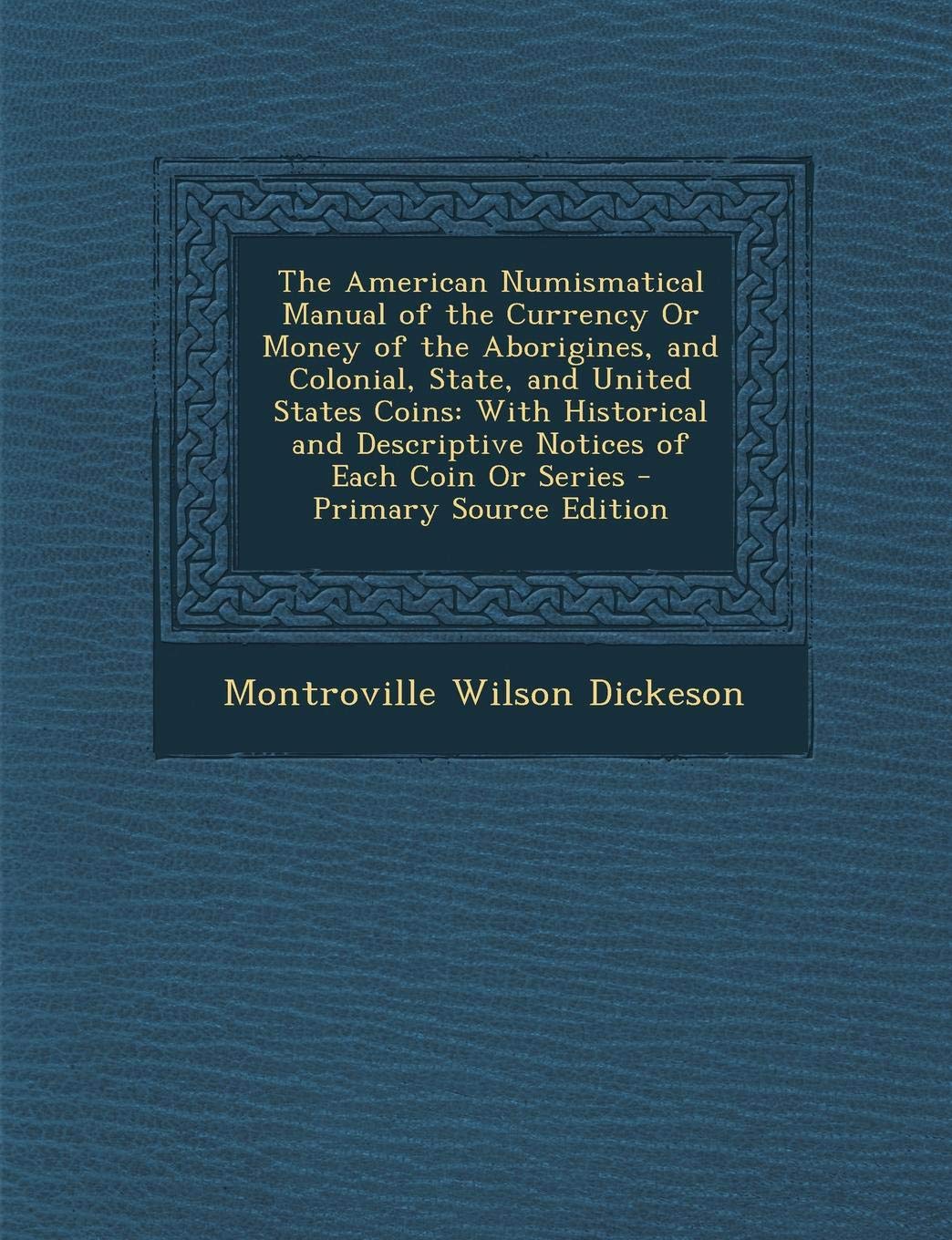 The American Numismatical Manual of the Currency or Money of the Aborigines, and Colonial, State, and United States Coins: With Historical and ... Each Coin or Series - Primary Source Edition Hobbies & Crafts