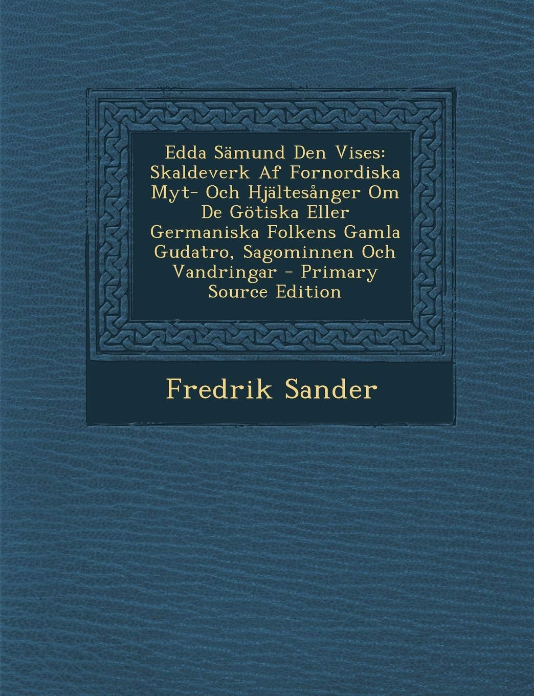 Edda Samund Den Vises: Skaldeverk AF Fornordiska Myt- Och Hjaltesanger Om de Gotiska Eller Germaniska Folkens Gamla Gudatro, Sagominnen Och Vandringar Politics & History