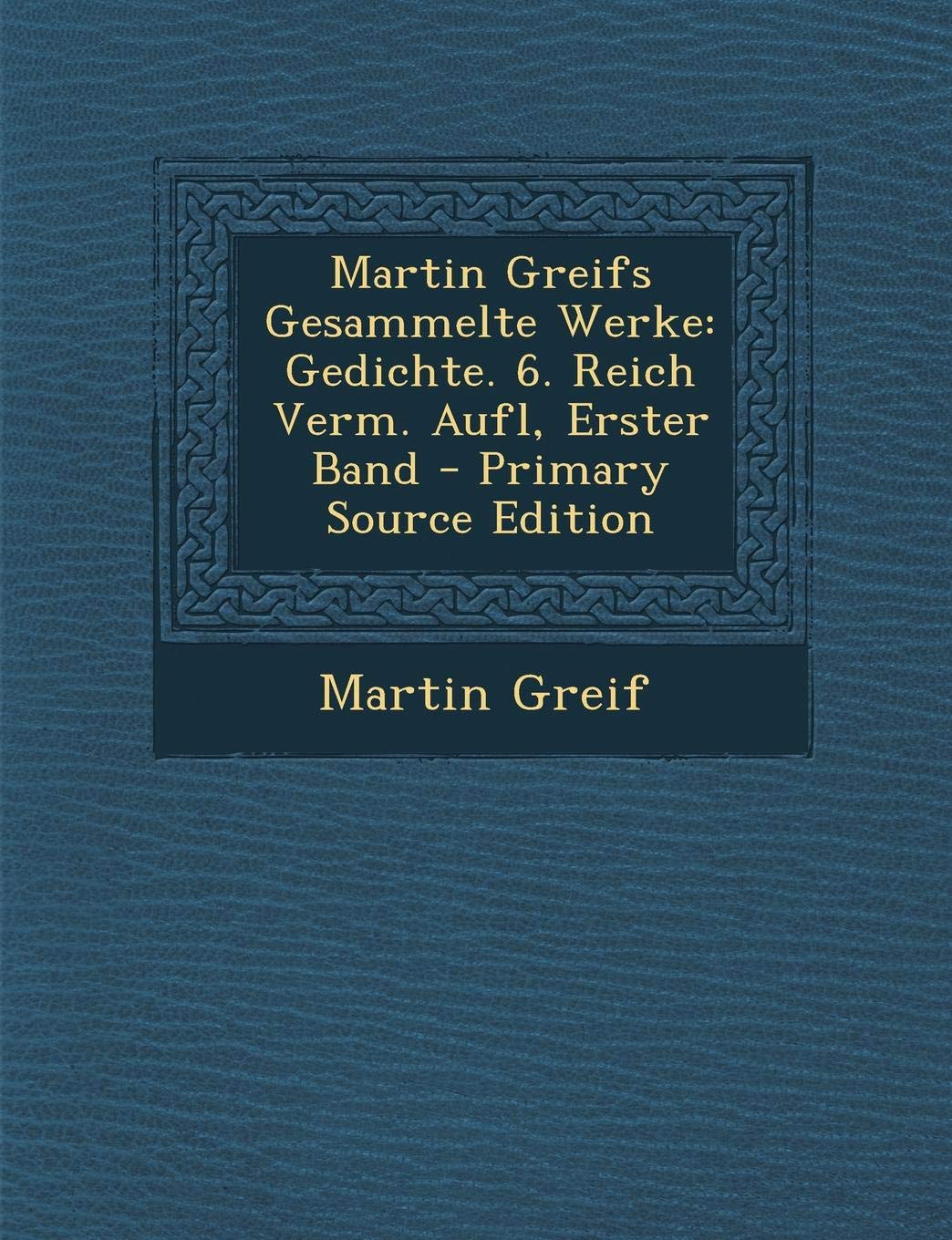 Martin Greifs Gesammelte Werke: Gedichte. 6. Reich Verm. Aufl, Erster Band - Primary Source Edition Poetry
