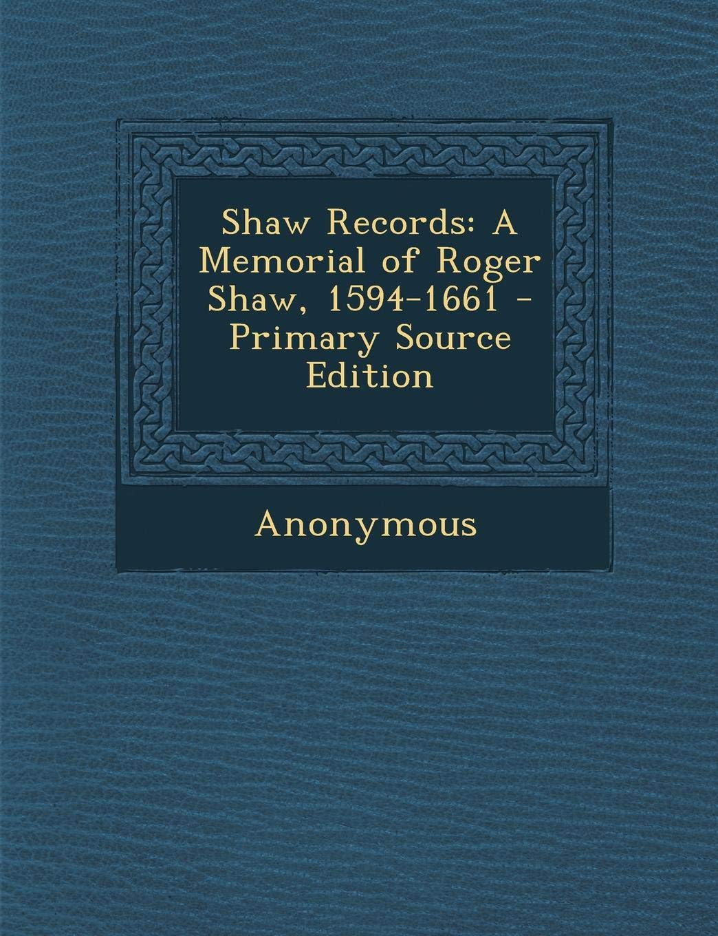 Shaw Records: A Memorial of Roger Shaw, 1594-1661 - Primary Source Edition Reference Books