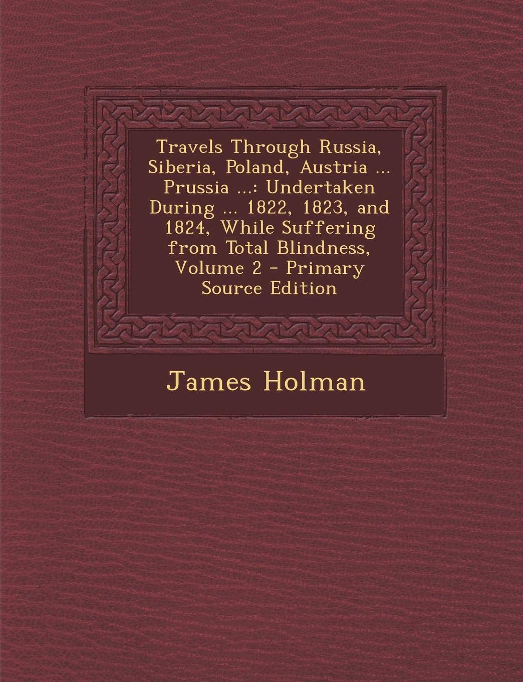 Travels Through Russia, Siberia, Poland, Austria ... Prussia ...: Undertaken During ... 1822, 1823, and 1824, While Suffering from Total Blindness, Volume 2 Politics & History