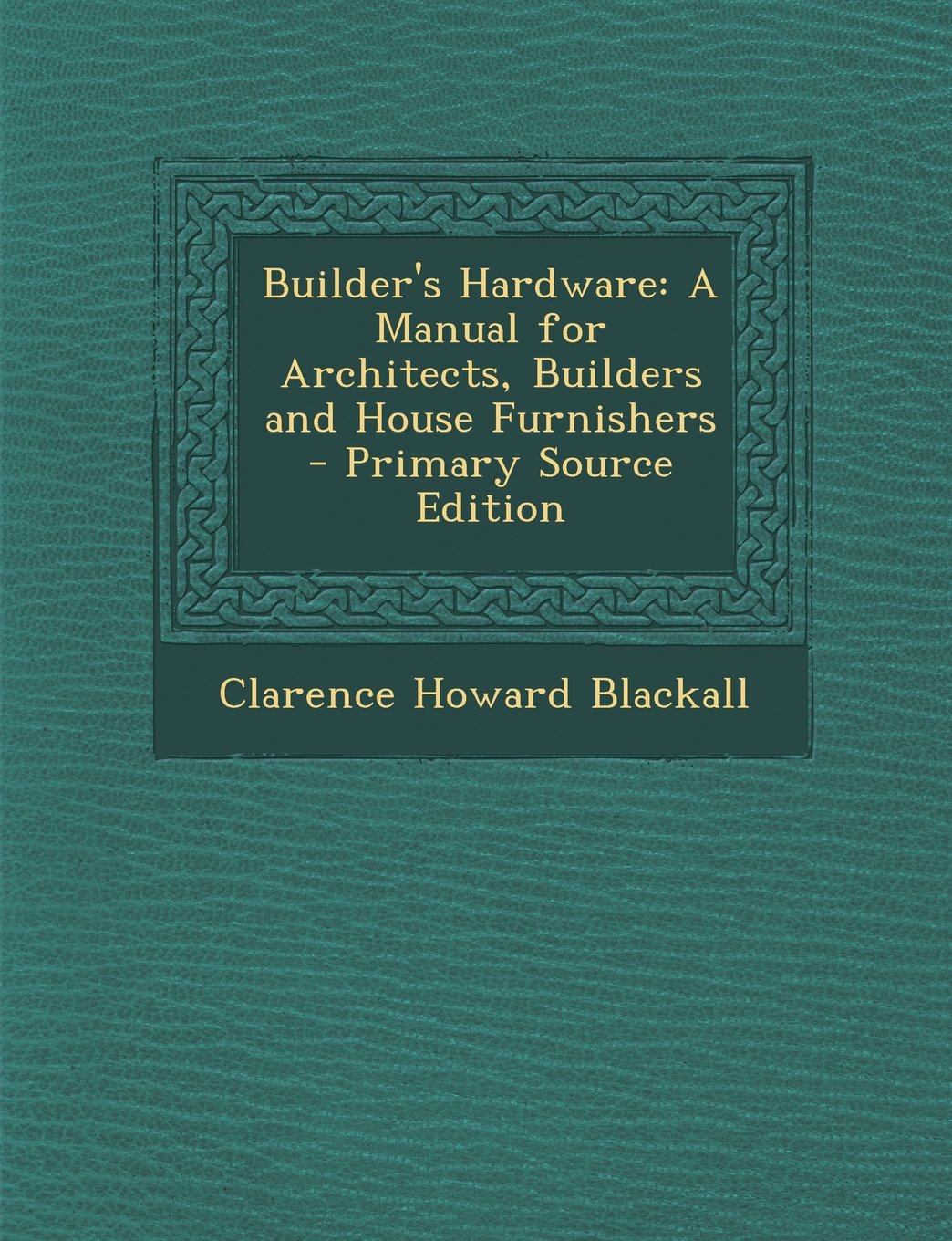 Builder's Hardware: A Manual for Architects, Builders and House Furnishers Architecture