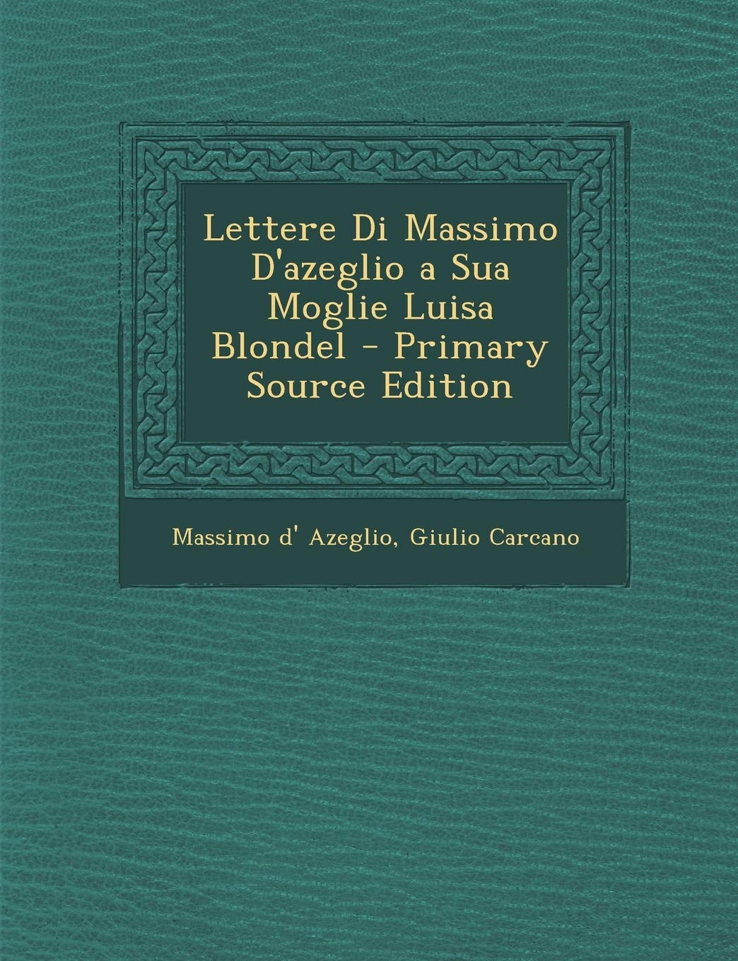 Lettere Di Massimo D'azeglio a Sua Moglie Luisa Blondel - Primary Source Edition Film, Art & Culture