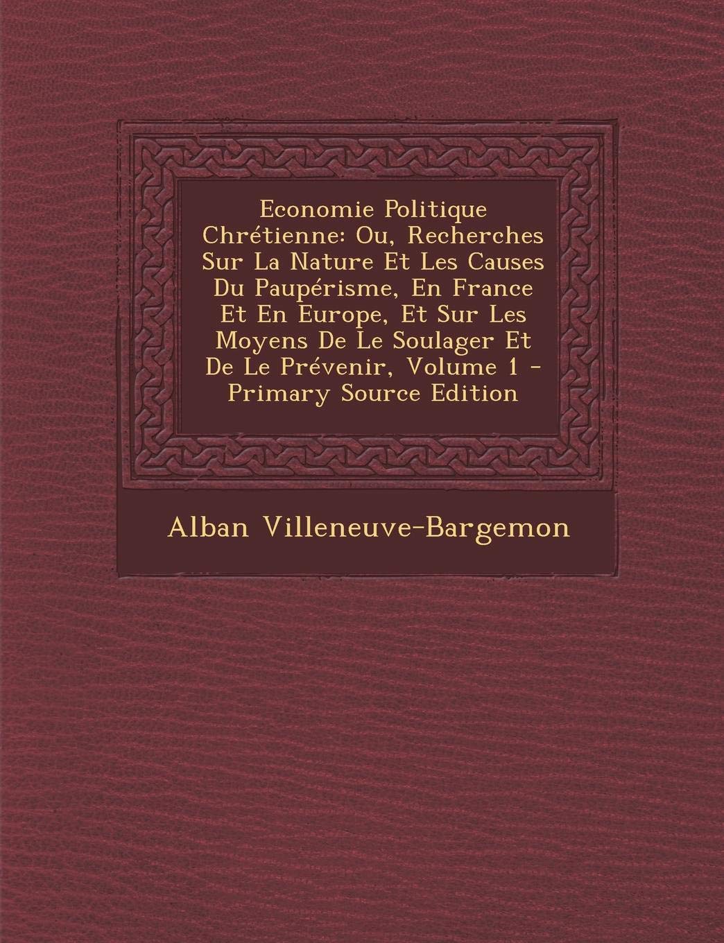 Economie Politique Chretienne: Ou, Recherches Sur La Nature Et Les Causes Du Pauperisme, En France Et En Europe, Et Sur Les Moyens de Le Soulager Et de Le Prevenir, Volume 1 - Primary Source Edition Law