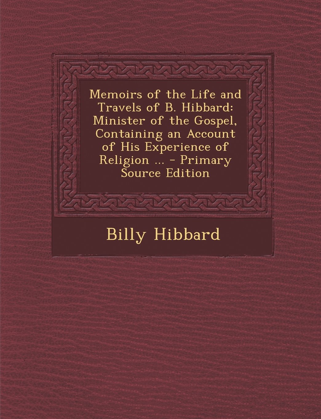 Memoirs of the Life and Travels of B. Hibbard, Minister of the Gospel: Containing an Account of His Experience of Religion Politics & History