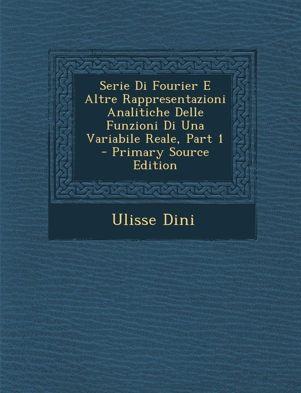 Serie Di Fourier E Altre Rappresentazioni Analitiche Delle Funzioni Di Una Variabile Reale, Part 1 - Primary Source Edition Mathematics