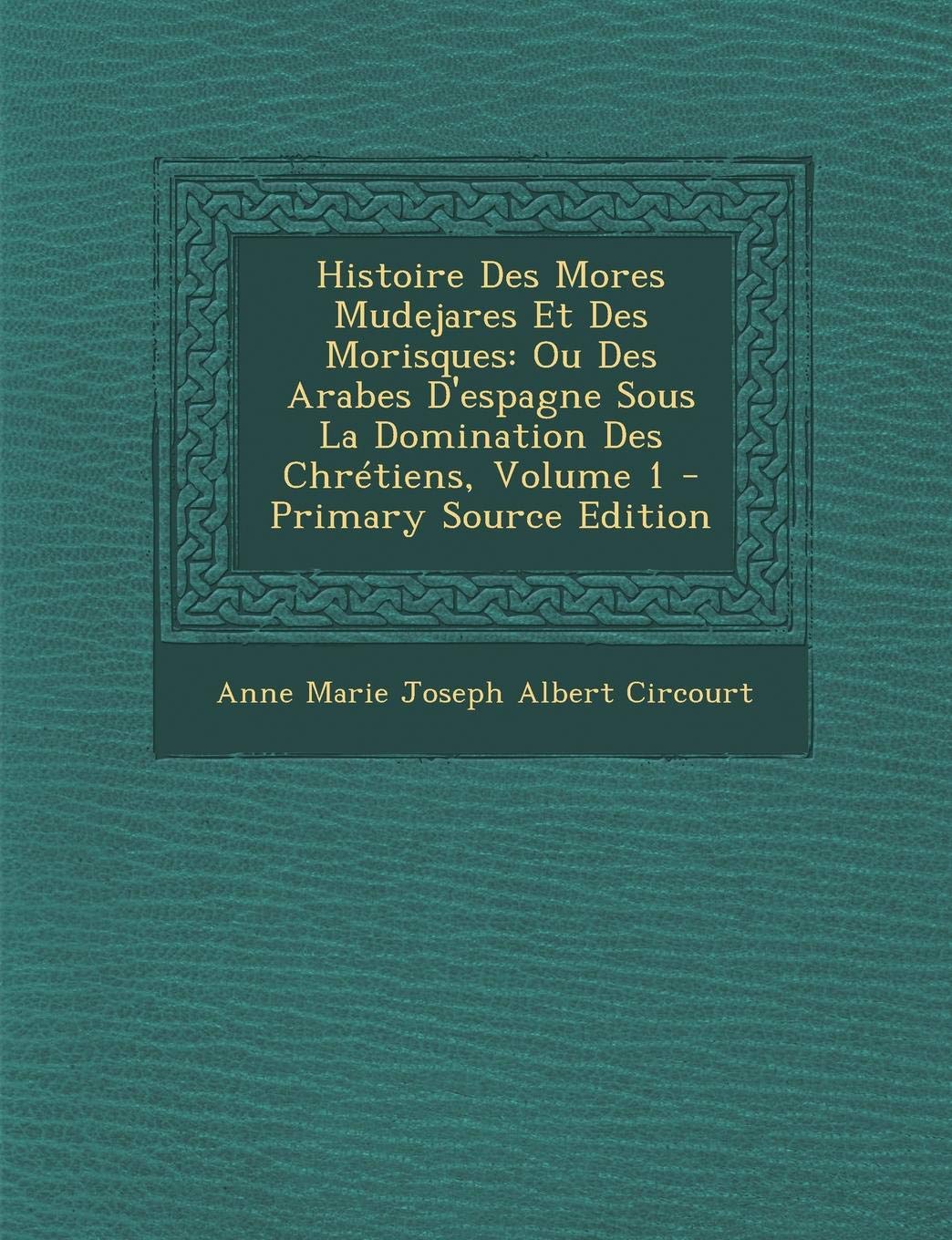 Histoire Des Mores Mudejares Et Des Morisques: Ou Des Arabes D'Espagne Sous La Domination Des Chretiens, Volume 1 Politics & History