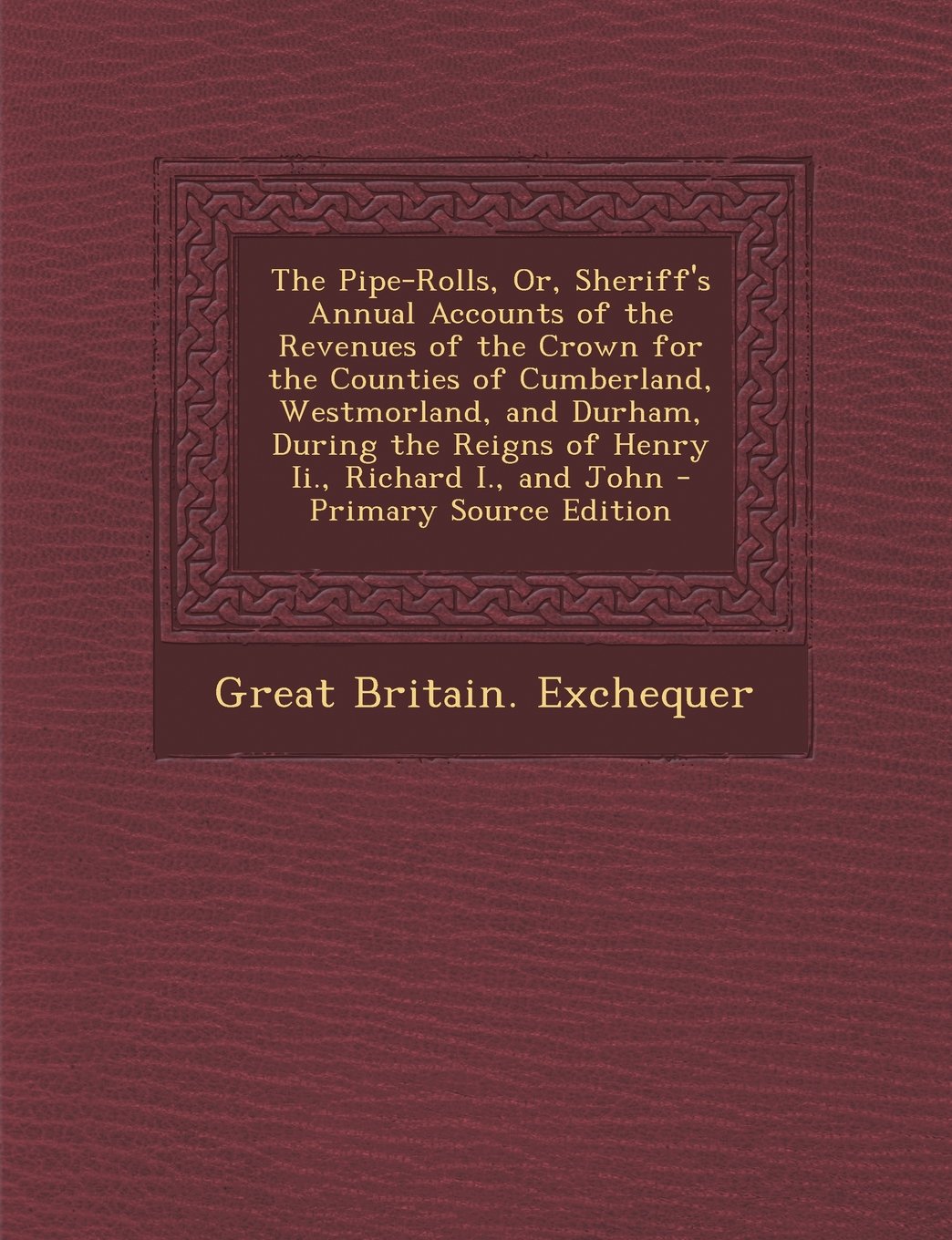 The Pipe-Rolls, Or, Sheriff's Annual Accounts of the Revenues of the Crown for the Counties of Cumberland, Westmorland, and Durham, During the Reigns of Henry Ii., Richard I., and John Business, Finance & Career