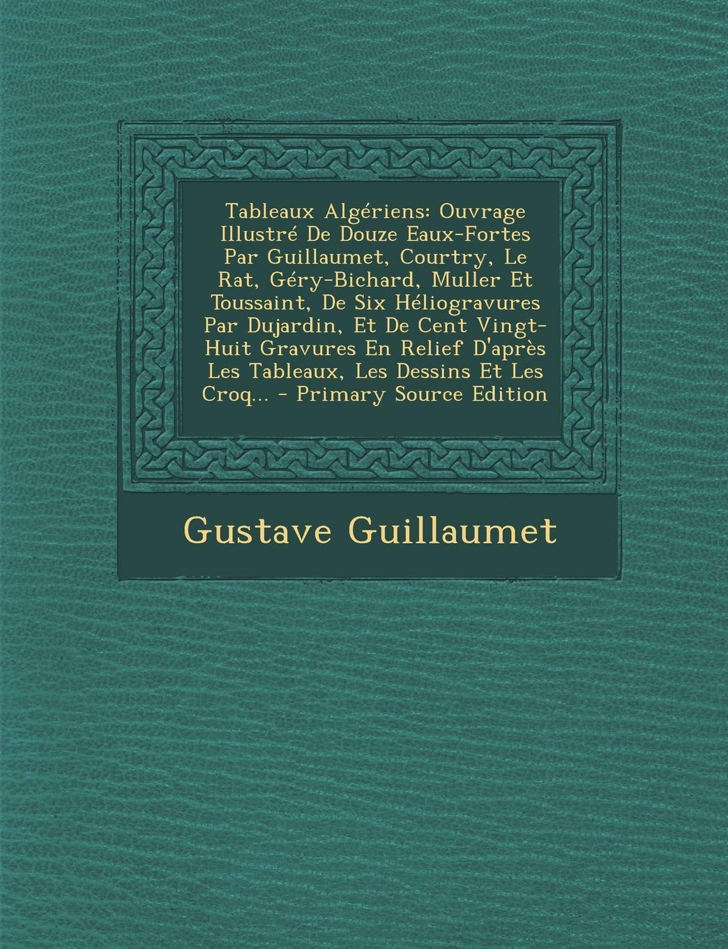 Tableaux Algériens: Ouvrage Illustré De Douze Eaux-Fortes Par Guillaumet, Courtry, Le Rat, Géry-Bichard, Muller Et Toussaint, De Six Héliogravures Par ... Les Tableaux, Les Dessins Et Les Croq... Film, Art & Culture