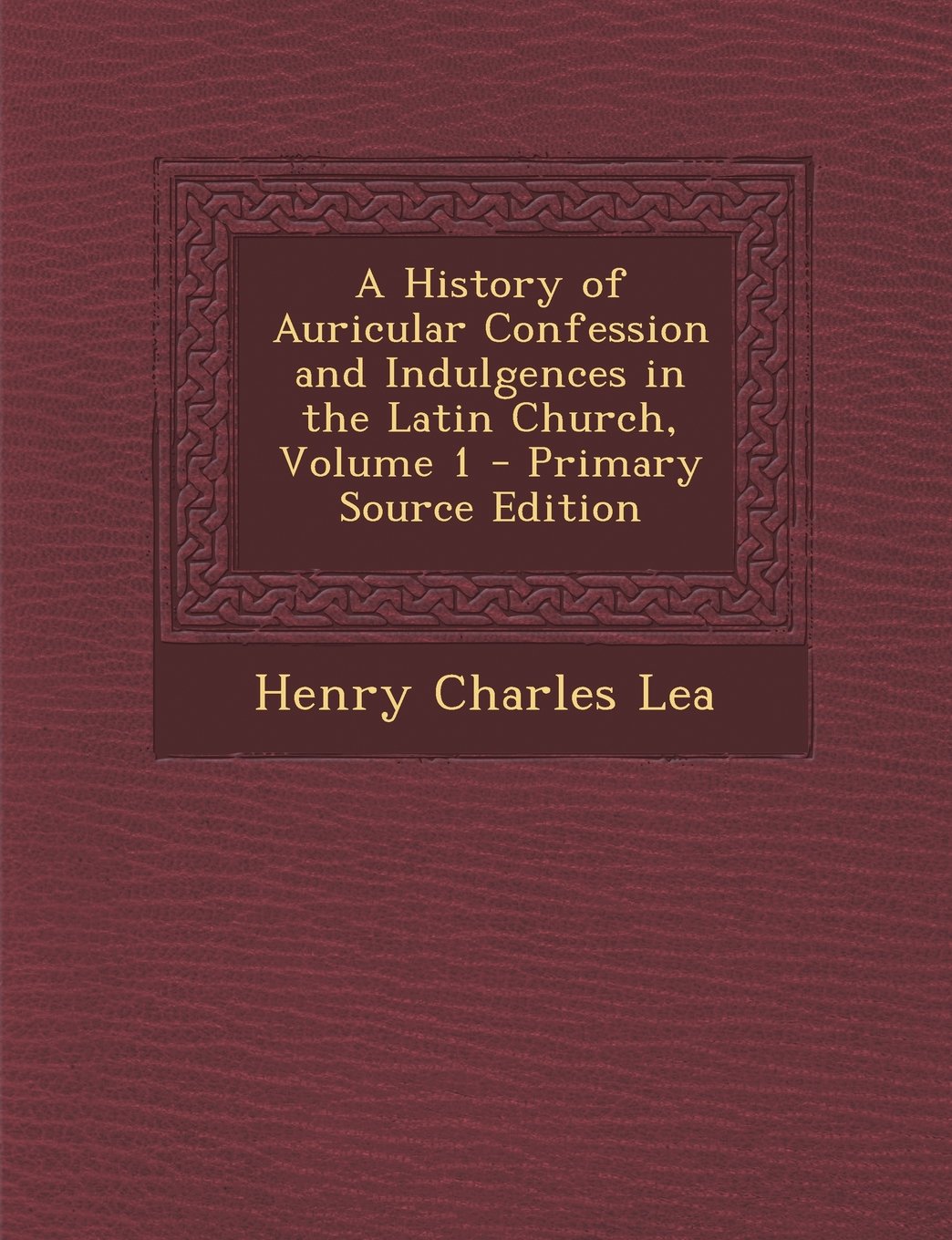 A History of Auricular Confession and Indulgences in the Latin Church, Volume 1 - Primary Source Edition Religion & Esotericism