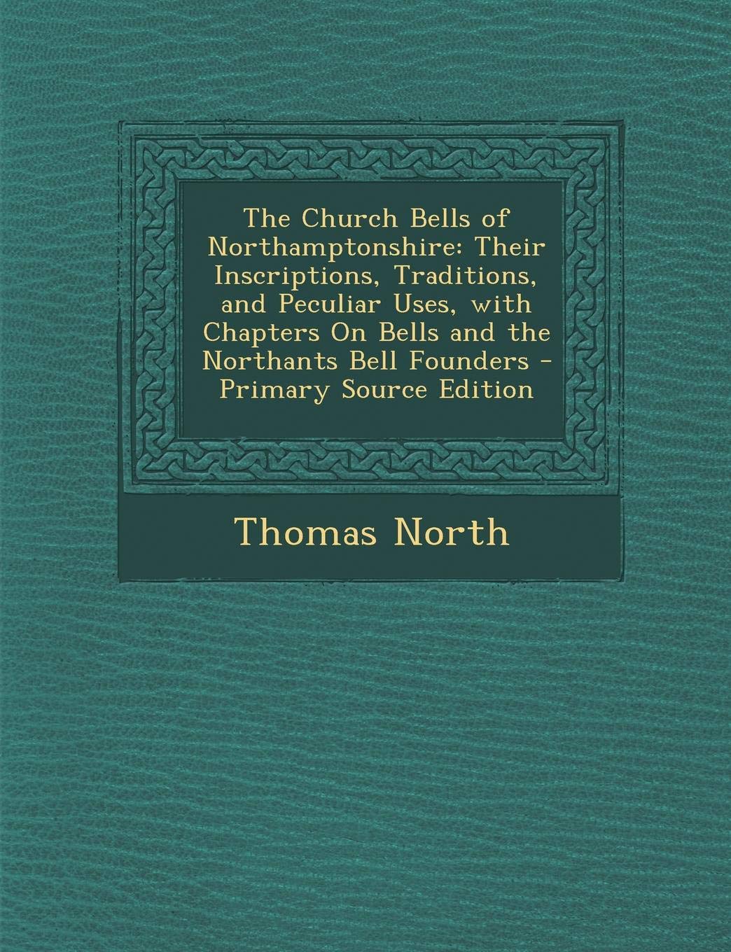 The Church Bells of Northamptonshire: Their Inscriptions, Traditions, and Peculiar Uses, with Chapters on Bells and the Northants Bell Founders Contemporary literature Books