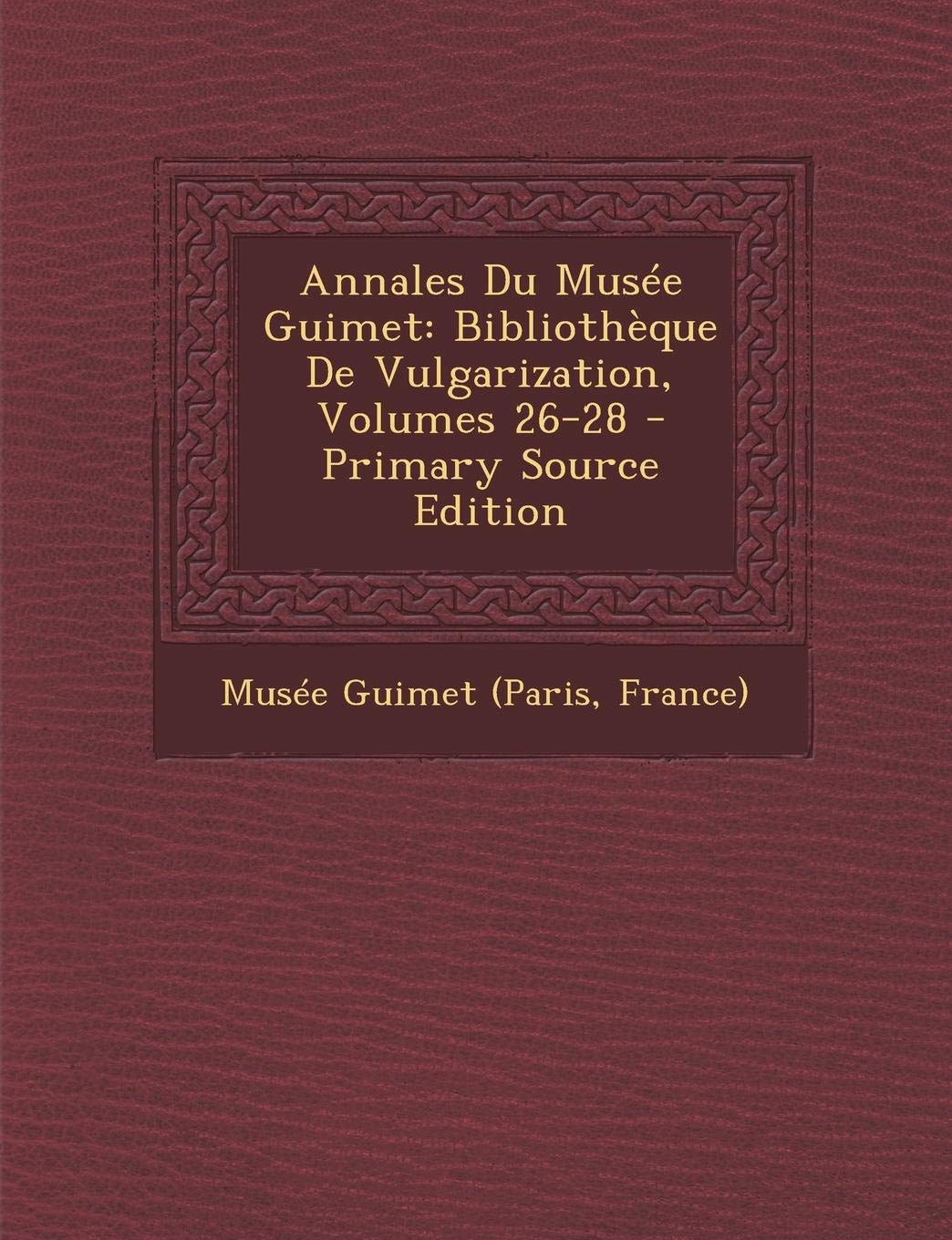 Annales Du Musee Guimet: Bibliotheque de Vulgarization, Volumes 26-28 - Primary Source Edition Film, Art & Culture
